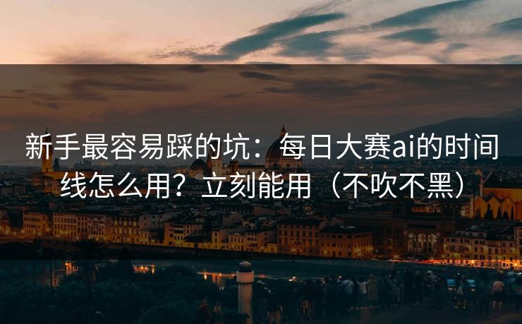 新手最容易踩的坑:每日大赛ai的时间线怎么用?立刻能用(不吹不黑) 新手最容易踩的坑:每日大赛ai的时间线怎么用?立刻能用(不吹不黑)