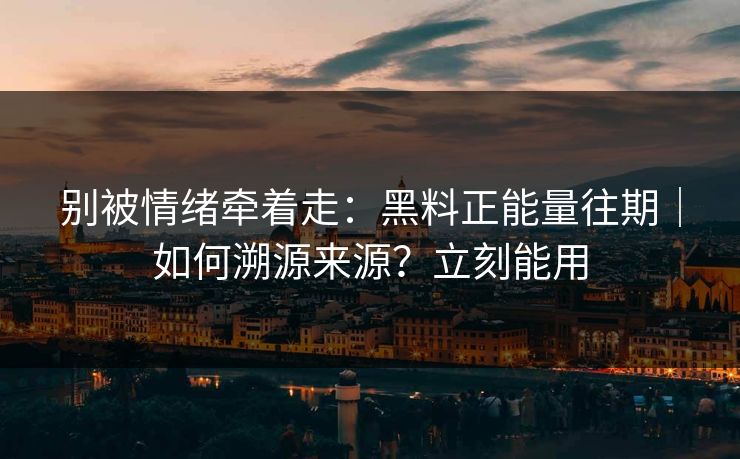 别被情绪牵着走:黑料正能量往期|如何溯源来源?立刻能用 别被情绪牵着走:黑料正能量往期|如何溯源来源?立刻能用