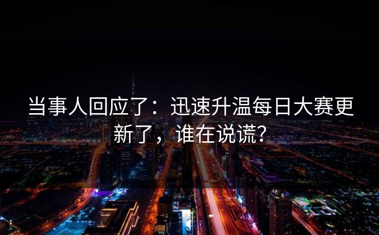 当事人回应了：迅速升温每日大赛更新了，谁在说谎？