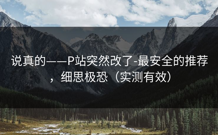 说真的——P站突然改了-最安全的推荐,细思极恐(实测有效) 说真的——P站突然改了-最安全的推荐,细思极恐(实测有效)