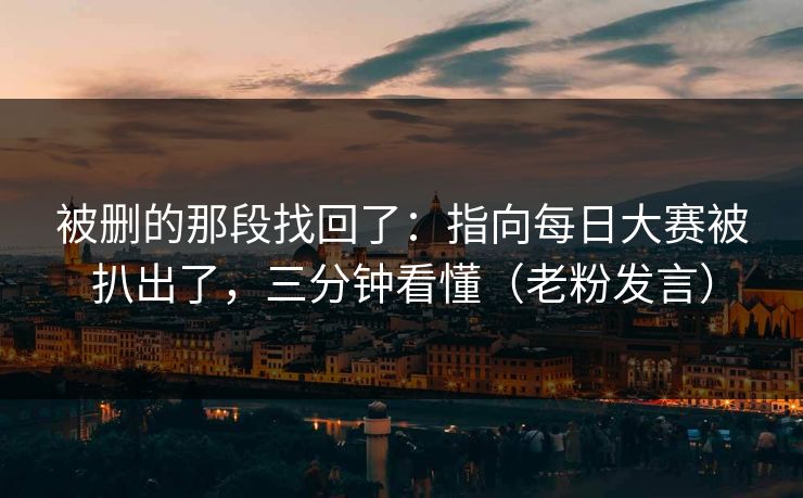 被删的那段找回了：指向每日大赛被扒出了，三分钟看懂（老粉发言）