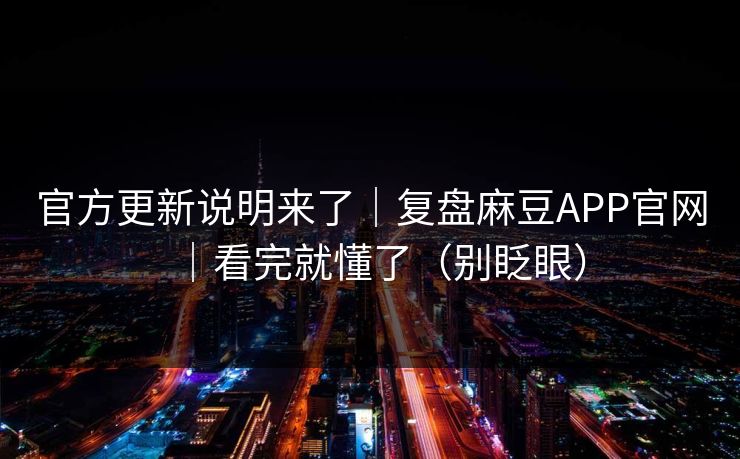 官方更新说明来了｜复盘麻豆APP官网｜看完就懂了（别眨眼）