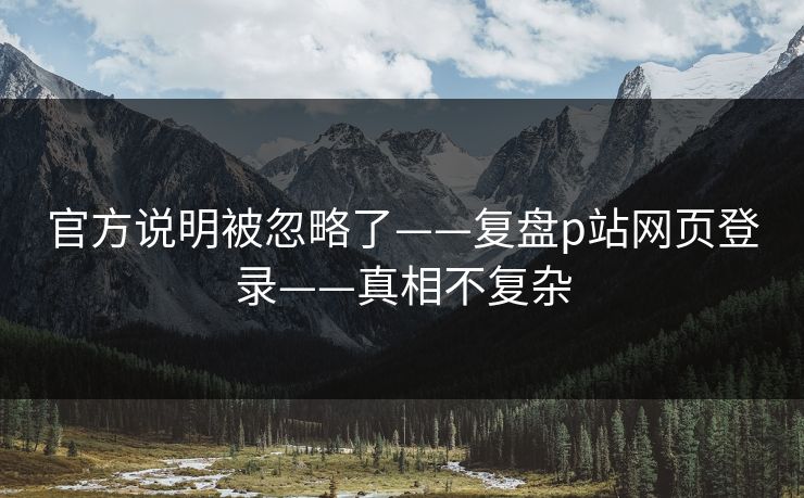 官方说明被忽略了——复盘p站网页登录——真相不复杂