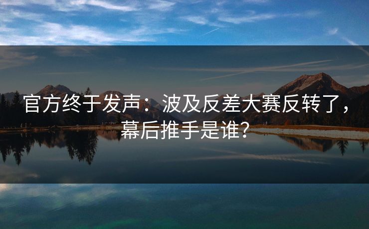 官方终于发声：波及反差大赛反转了，幕后推手是谁？