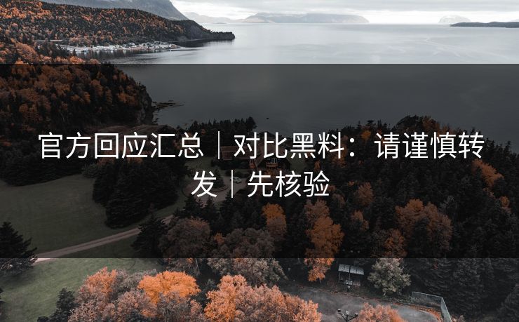 官方回应汇总｜对比黑料：请谨慎转发｜先核验