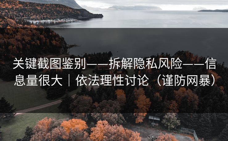 关键截图鉴别——拆解隐私风险——信息量很大｜依法理性讨论（谨防网暴）