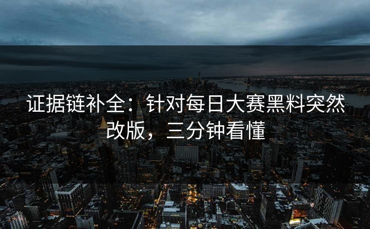证据链补全：针对每日大赛黑料突然改版，三分钟看懂