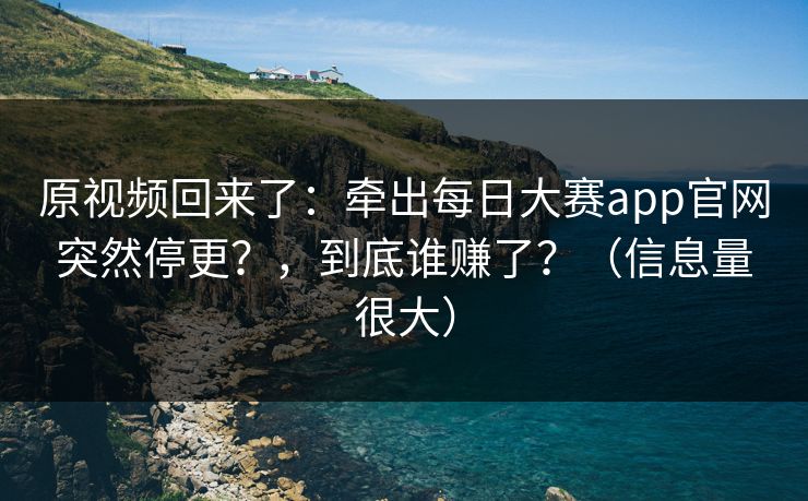 原视频回来了：牵出每日大赛app官网突然停更？，到底谁赚了？（信息量很大）