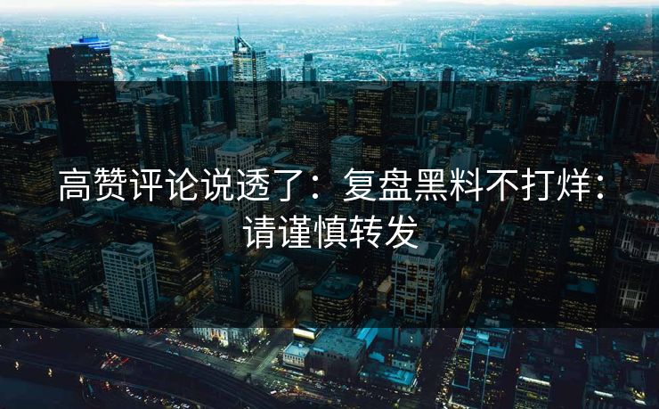 高赞评论说透了：复盘黑料不打烊：请谨慎转发