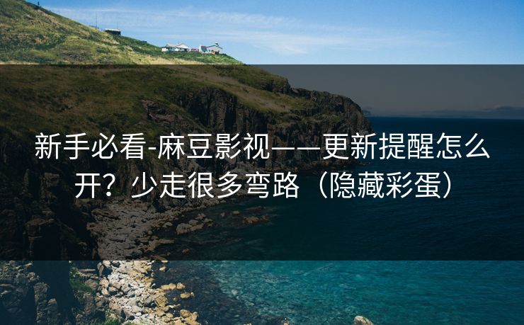 新手必看-麻豆影视——更新提醒怎么开？少走很多弯路（隐藏彩蛋）