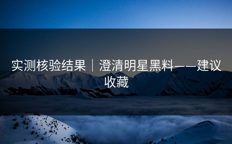 实测核验结果｜澄清明星黑料——建议收藏