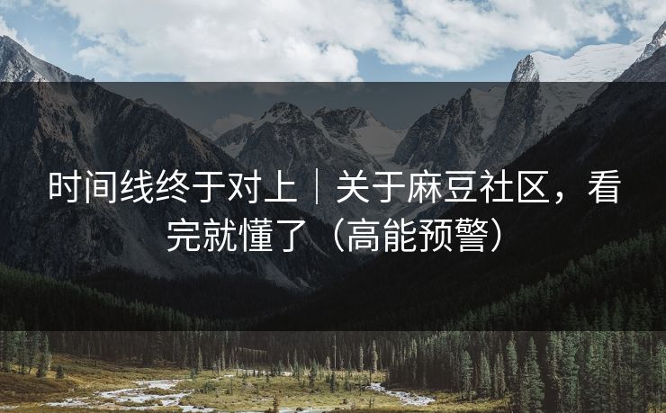 时间线终于对上｜关于麻豆社区，看完就懂了（高能预警）
