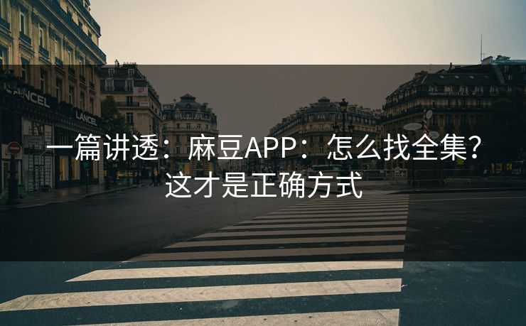 一篇讲透：麻豆APP：怎么找全集？这才是正确方式