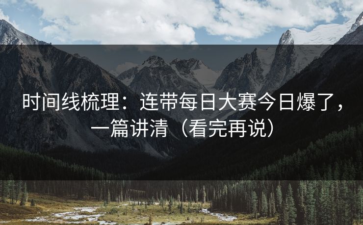 时间线梳理：连带每日大赛今日爆了，一篇讲清（看完再说）