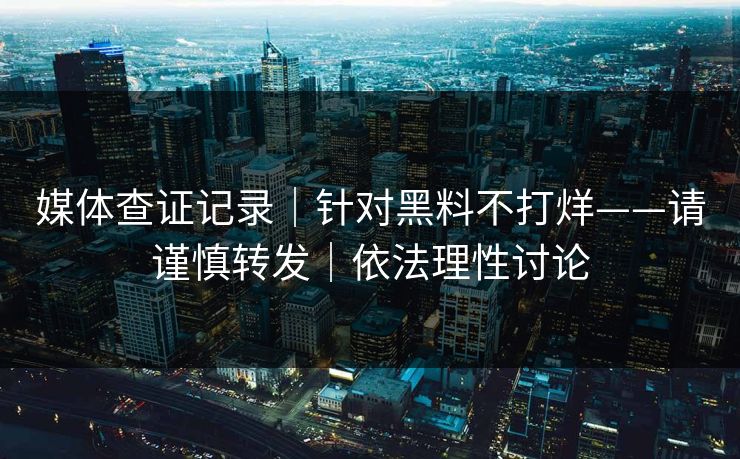 媒体查证记录｜针对黑料不打烊——请谨慎转发｜依法理性讨论