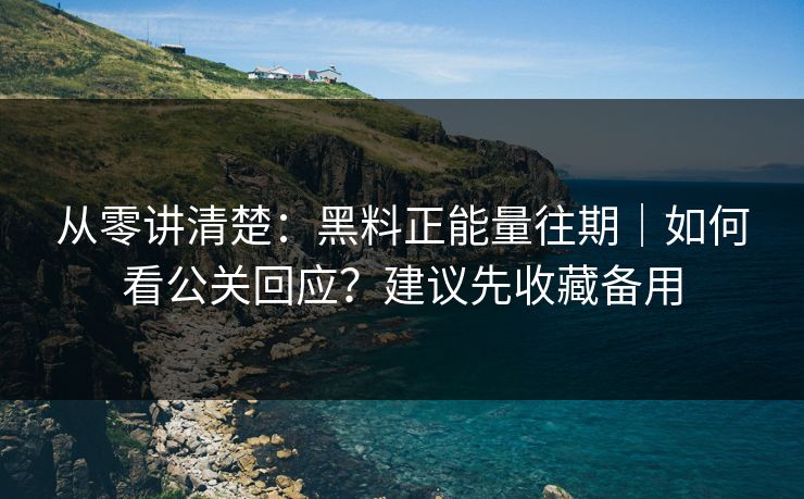 从零讲清楚：黑料正能量往期｜如何看公关回应？建议先收藏备用