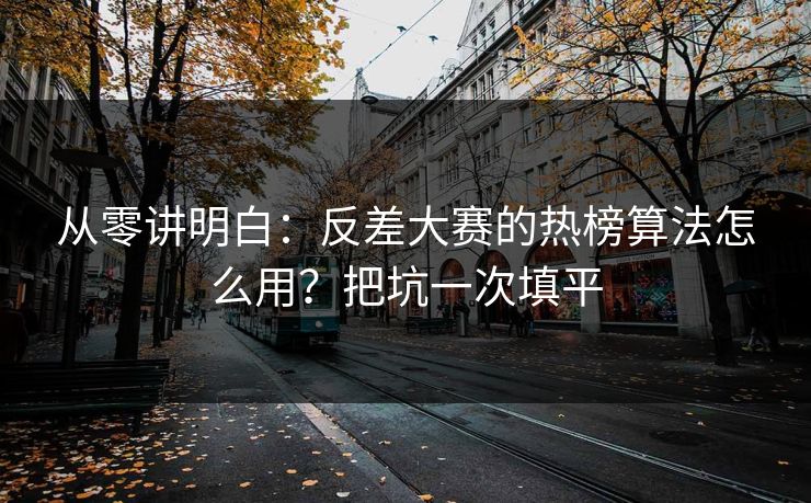 从零讲明白：反差大赛的热榜算法怎么用？把坑一次填平